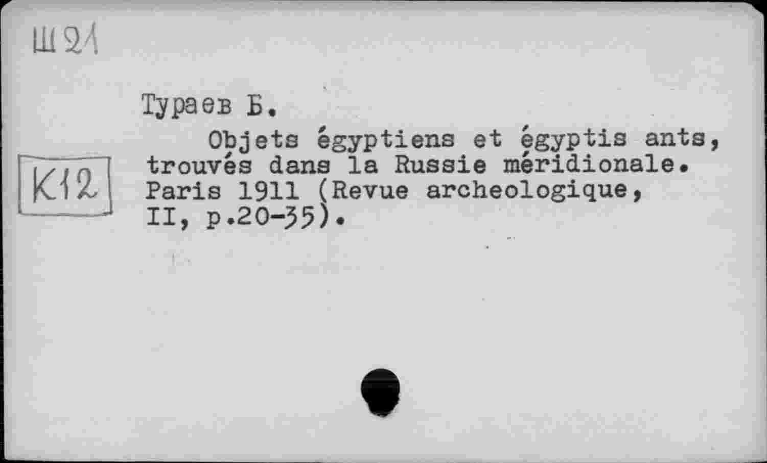 ﻿Ш24

Тураев Б.
Objets égyptiens et égyptis ants, trouvés dans la Russie méridionale. Paris 1911 (Revue archéologique, II, p.20-35).